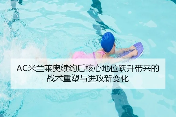 AC米兰莱奥续约后核心地位跃升带来的战术重塑与进攻新变化