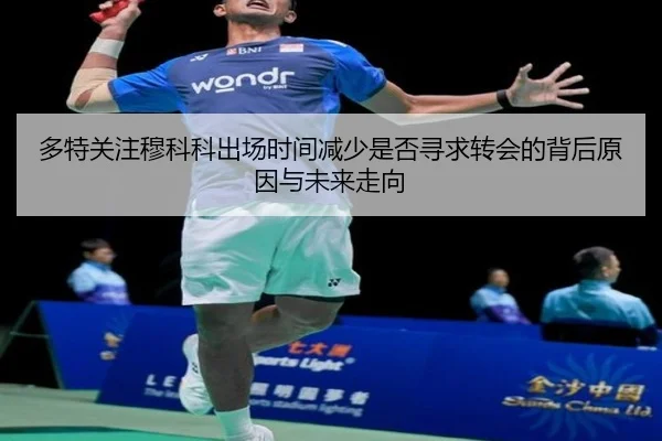 多特关注穆科科出场时间减少是否寻求转会的背后原因与未来走向
