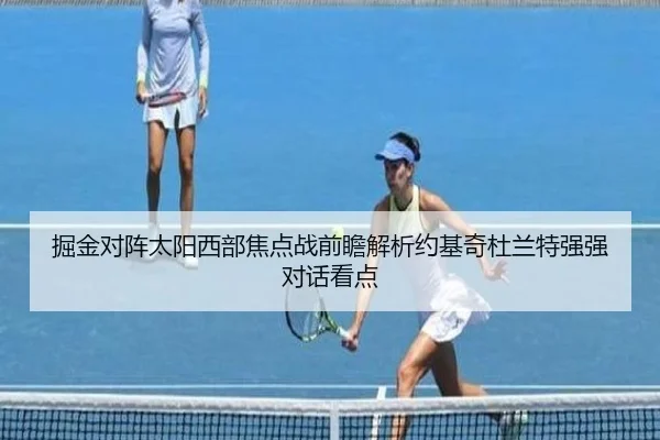 掘金对阵太阳西部焦点战前瞻解析约基奇杜兰特强强对话看点