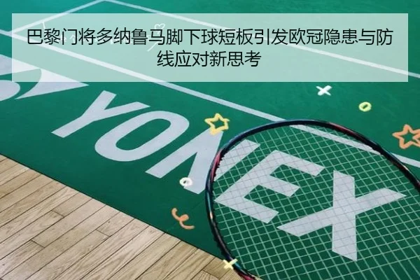 巴黎门将多纳鲁马脚下球短板引发欧冠隐患与防线应对新思考