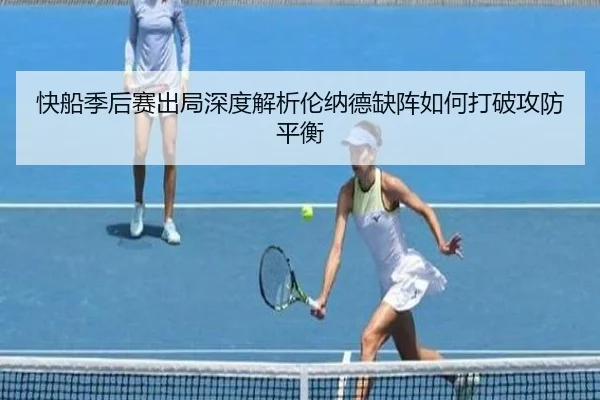 快船季后赛出局深度解析伦纳德缺阵如何打破攻防平衡